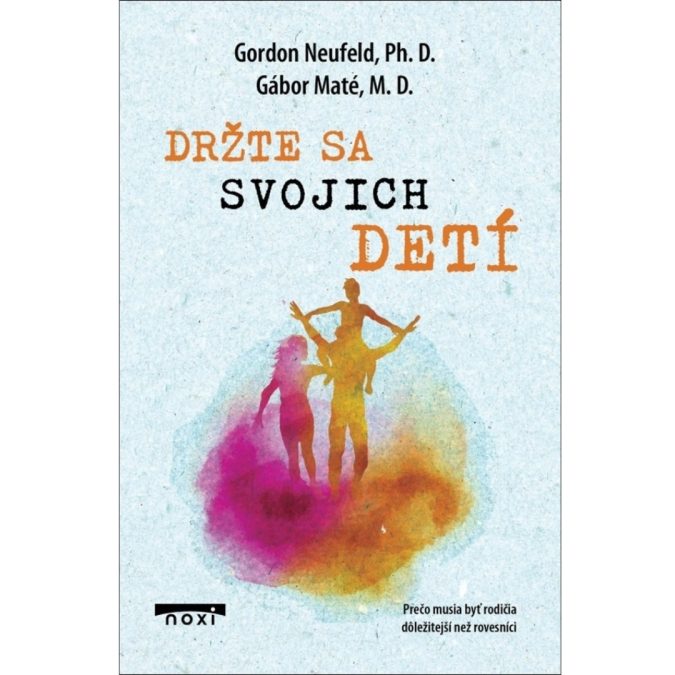 Držte sa svojich detí : prečo musia byť rodičia dôležitejší než rovesníci